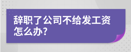 辞职了公司不给发工资怎么办?