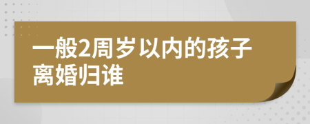 一般2周岁以内的孩子离婚归谁