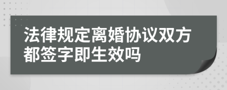 法律规定离婚协议双方都签字即生效吗