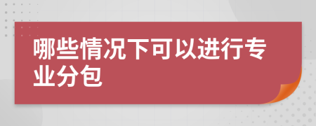 哪些情况下可以进行专业分包