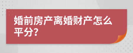 婚前房产离婚财产怎么平分？