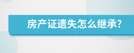 房产证遗失怎么继承?