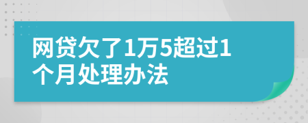 网贷欠了1万5超过1个月处理办法