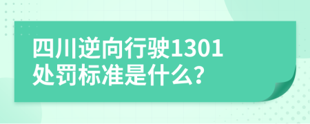 四川逆向行驶1301处罚标准是什么？