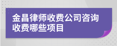 金昌律师收费公司咨询收费哪些项目