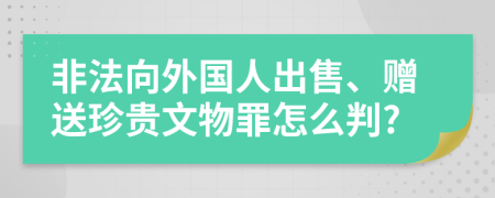 非法向外国人出售、赠送珍贵文物罪怎么判?