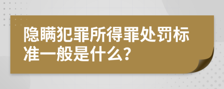 隐瞒犯罪所得罪处罚标准一般是什么？