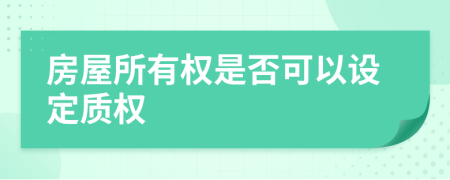 房屋所有权是否可以设定质权