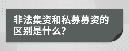 非法集资和私募募资的区别是什么？