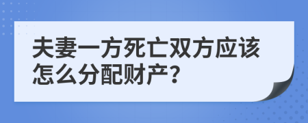 夫妻一方死亡双方应该怎么分配财产？