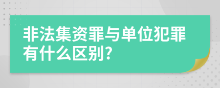 非法集资罪与单位犯罪有什么区别?