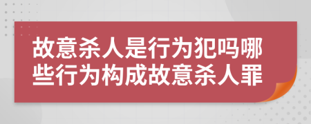 故意杀人是行为犯吗哪些行为构成故意杀人罪