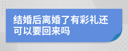 结婚后离婚了有彩礼还可以要回来吗