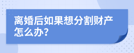 离婚后如果想分割财产怎么办？