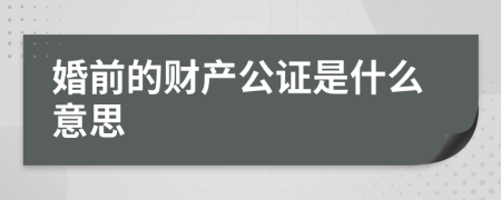 婚前的财产公证是什么意思