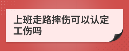 上班走路摔伤可以认定工伤吗