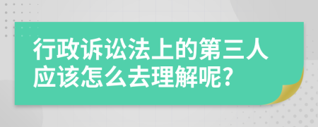 行政诉讼法上的第三人应该怎么去理解呢?