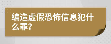 编造虚假恐怖信息犯什么罪？