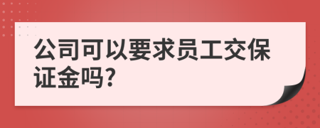 公司可以要求员工交保证金吗?