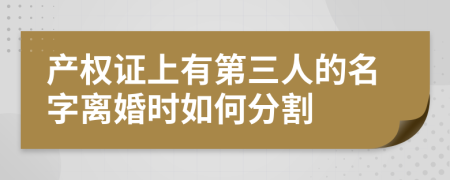 产权证上有第三人的名字离婚时如何分割