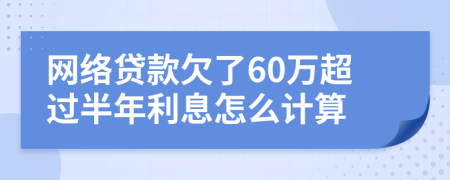 网络贷款欠了60万超过半年利息怎么计算