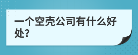 一个空壳公司有什么好处？