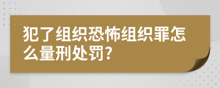 犯了组织恐怖组织罪怎么量刑处罚?