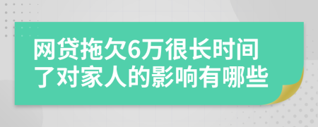 网贷拖欠6万很长时间了对家人的影响有哪些