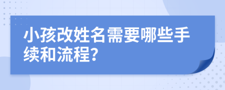 小孩改姓名需要哪些手续和流程？