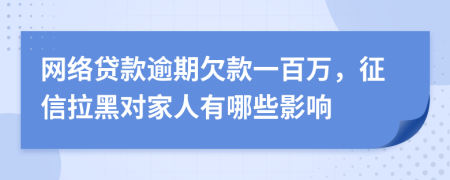 网络贷款逾期欠款一百万，征信拉黑对家人有哪些影响