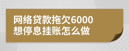 网络贷款拖欠6000想停息挂账怎么做