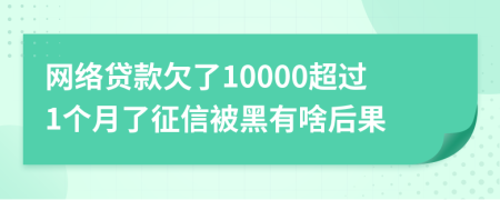 网络贷款欠了10000超过1个月了征信被黑有啥后果