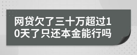 网贷欠了三十万超过10天了只还本金能行吗
