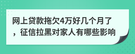 网上贷款拖欠4万好几个月了，征信拉黑对家人有哪些影响