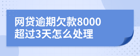 网贷逾期欠款8000超过3天怎么处理