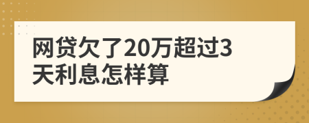 网贷欠了20万超过3天利息怎样算