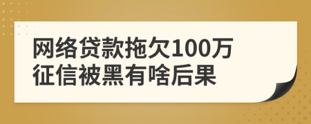 网络贷款拖欠100万征信被黑有啥后果