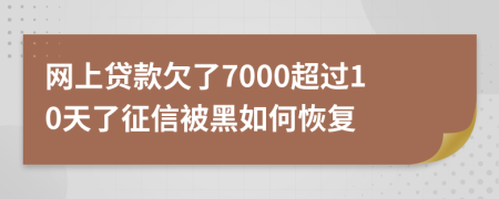 网上贷款欠了7000超过10天了征信被黑如何恢复