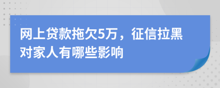 网上贷款拖欠5万，征信拉黑对家人有哪些影响