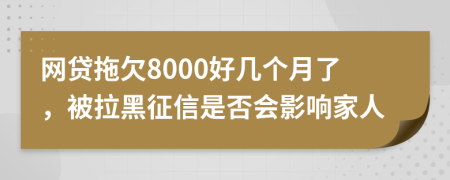 网贷拖欠8000好几个月了，被拉黑征信是否会影响家人