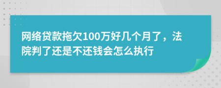 网络贷款拖欠100万好几个月了，法院判了还是不还钱会怎么执行