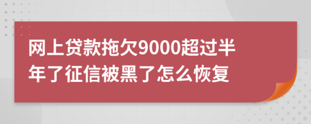 网上贷款拖欠9000超过半年了征信被黑了怎么恢复