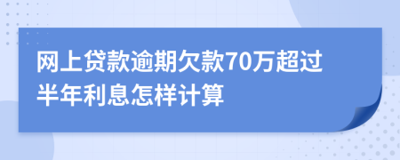 网上贷款逾期欠款70万超过半年利息怎样计算