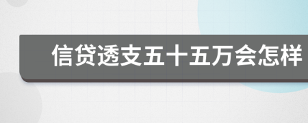 信贷透支五十五万会怎样