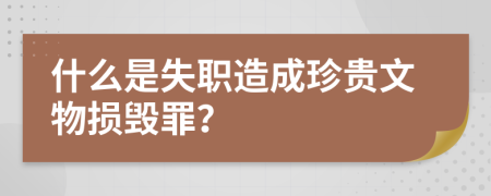 什么是失职造成珍贵文物损毁罪？