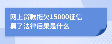 网上贷款拖欠15000征信黑了法律后果是什么