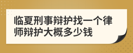 临夏刑事辩护找一个律师辩护大概多少钱