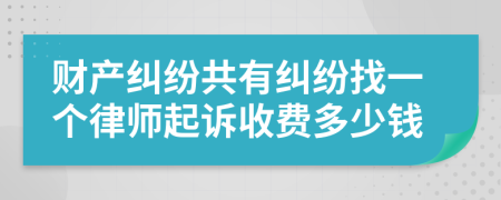 财产纠纷共有纠纷找一个律师起诉收费多少钱