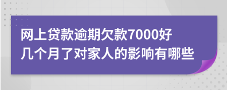 网上贷款逾期欠款7000好几个月了对家人的影响有哪些