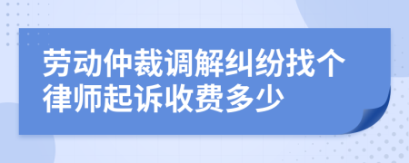 劳动仲裁调解纠纷找个律师起诉收费多少